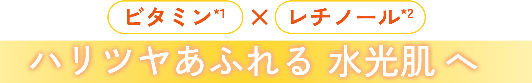 ビタミン×レチノール ハリツヤあふれる水光肌へ