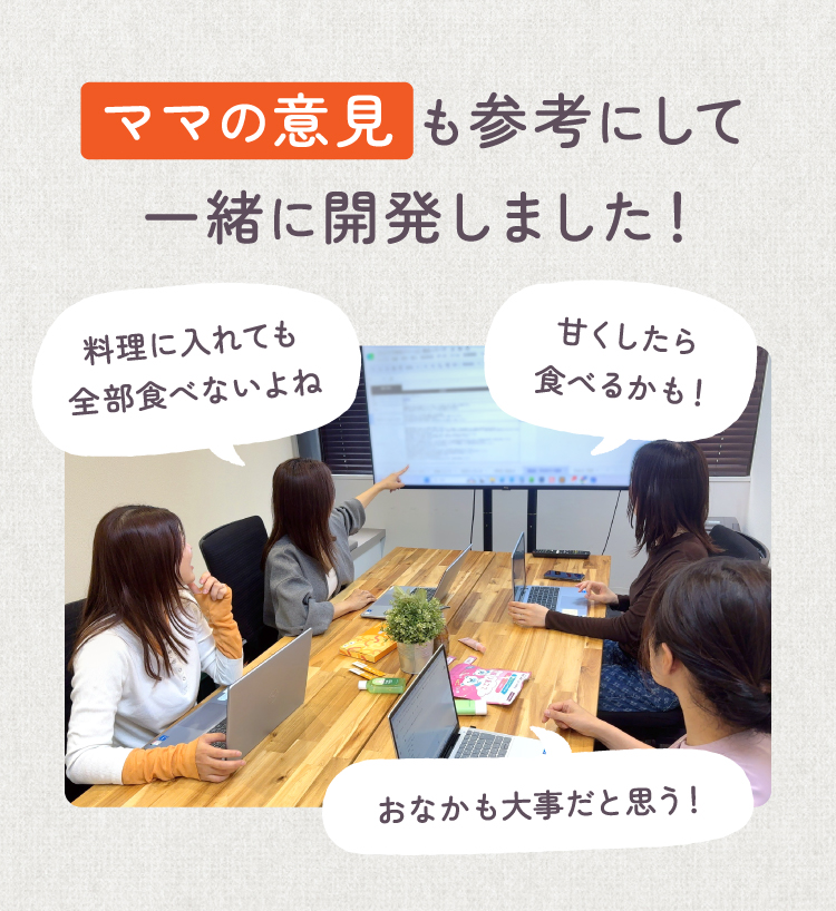 ママの意見も参考にして一緒に開発しました！