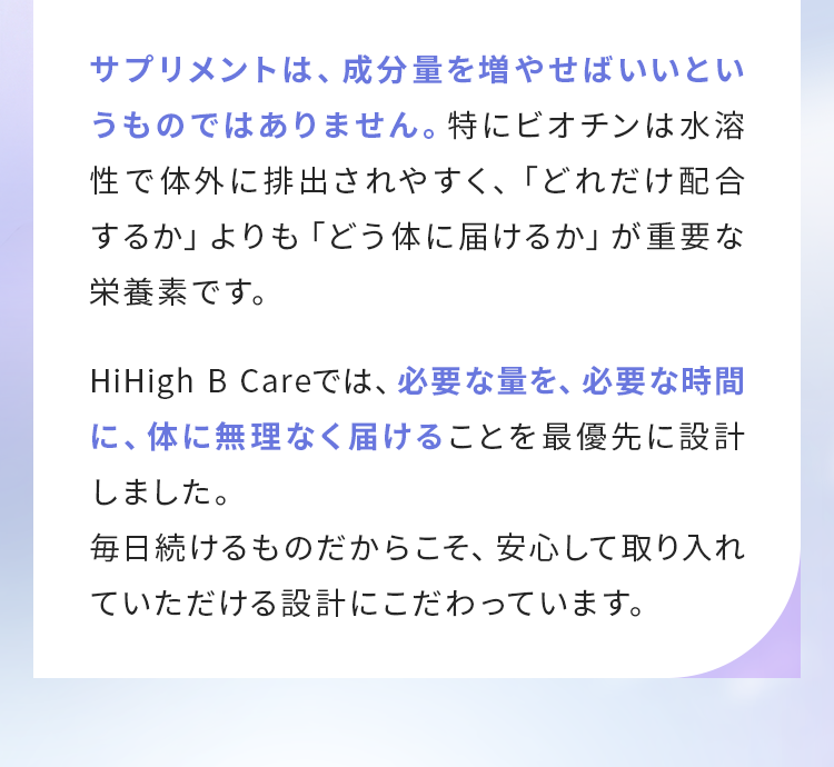 HiHigh B Careでは、必要な量を、必要な時間に、体に無理なく届けることを最優先に設計しました。