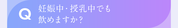 妊娠中・授乳中でも飲めますか?
