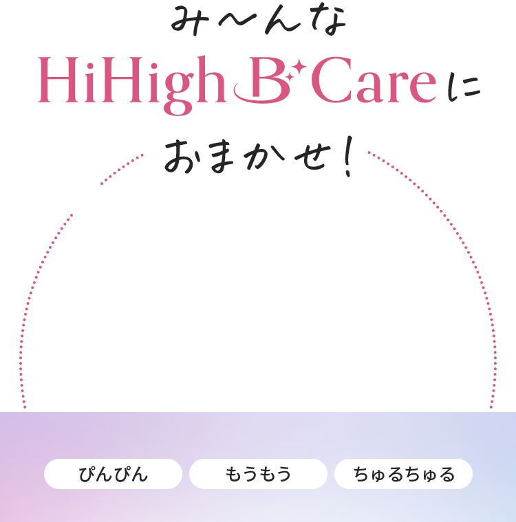 み～んなHiHigh B careにおまかせ！