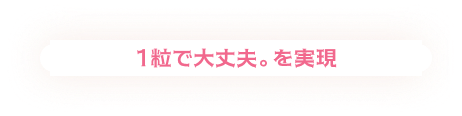 1粒で大丈夫。を実現