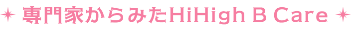専門家からみたHiHigh B Care