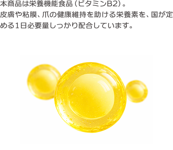 肌の水分の約80%本商品は栄養機能食品（ビタミンB2）。皮膚や粘膜、爪の健康維持を助ける栄養素を、国が定める1日必要量しっかり配合しています。