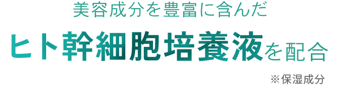 美容成分を豊富に含んだヒト幹細胞培養液を配合 ※保湿成分