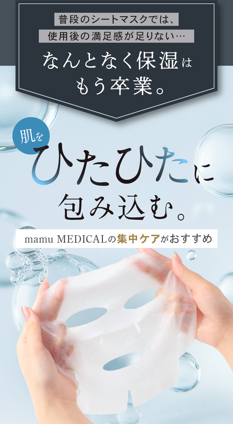 普段のシートマスクでは、使用後の満足感が足りない…なんとなく保湿はもう卒業。肌をひたひたに包み込む。mamu MEDICALの集中ケアがおすすめ