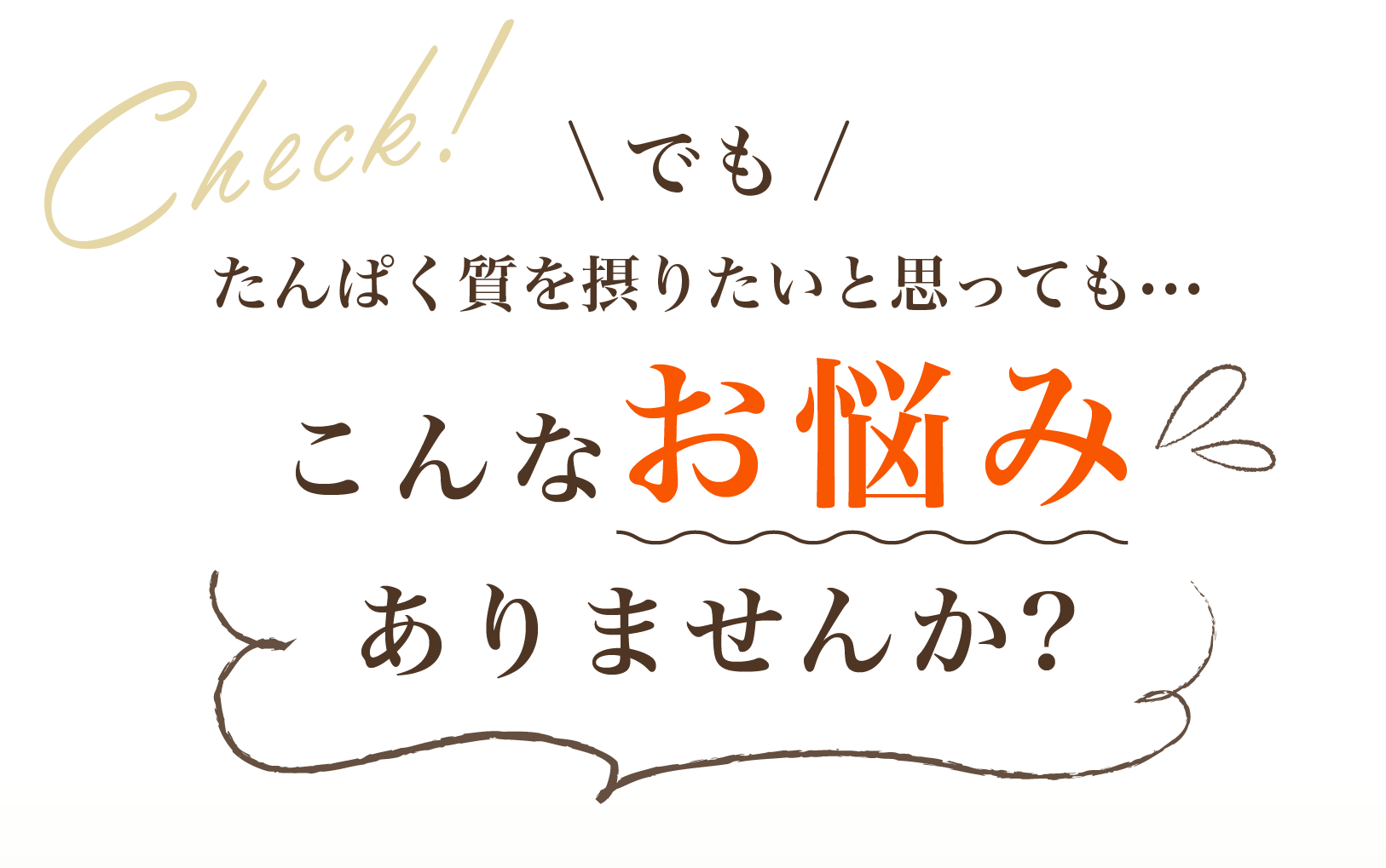 でも、たんぱく質を摂りたいと思っても...こんなお悩みありませんか?