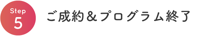 【Step5】ご成約&プログラム終了