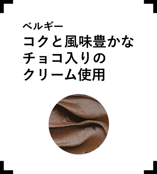 ベルギーコクと風味豊かなチョコ入りのクリーム使用