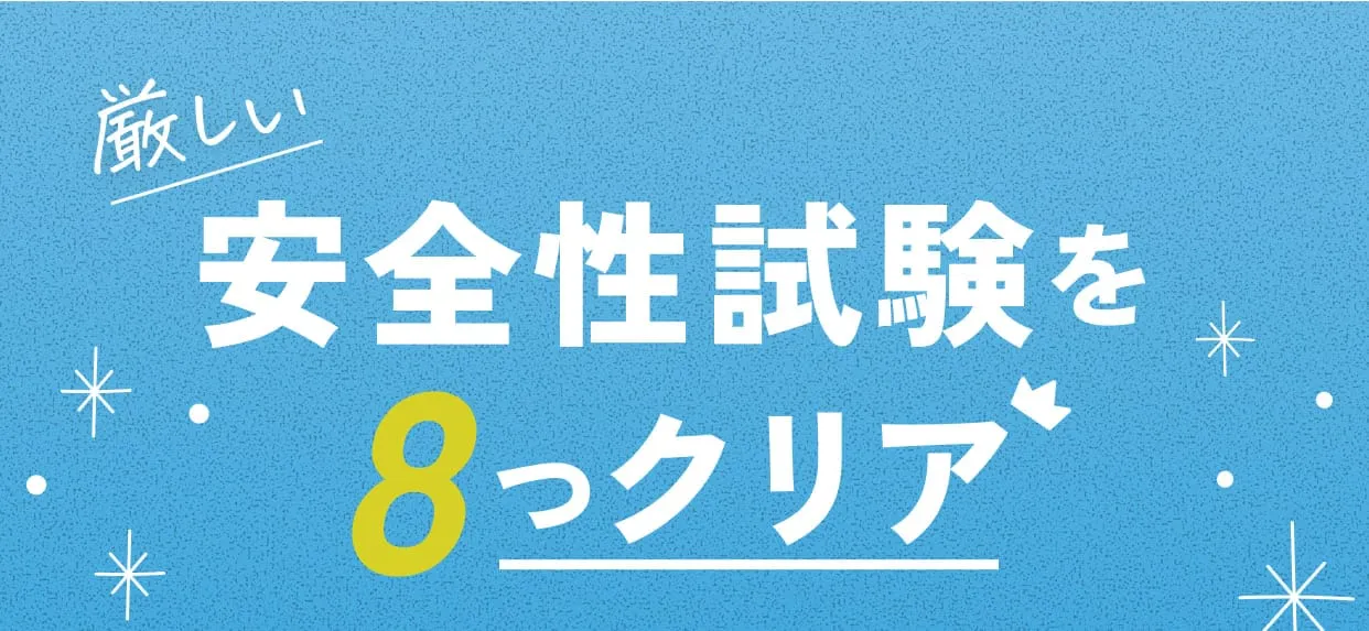 厳しい安全性試験を8つクリア