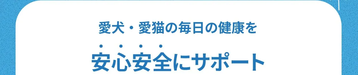 愛犬・愛猫の毎日の健康を安心安全にサポート
