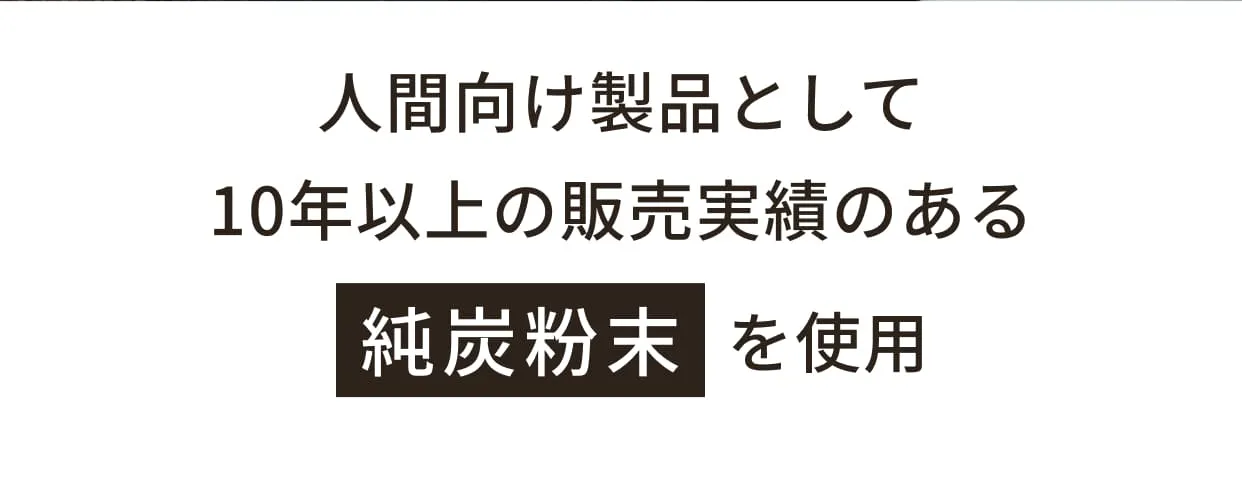 人間向け製品として10年以上の販売実績のある純炭粉末を使用