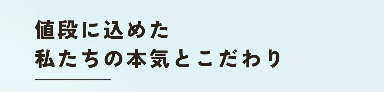 値段に込めた私たちの本気とこだわり