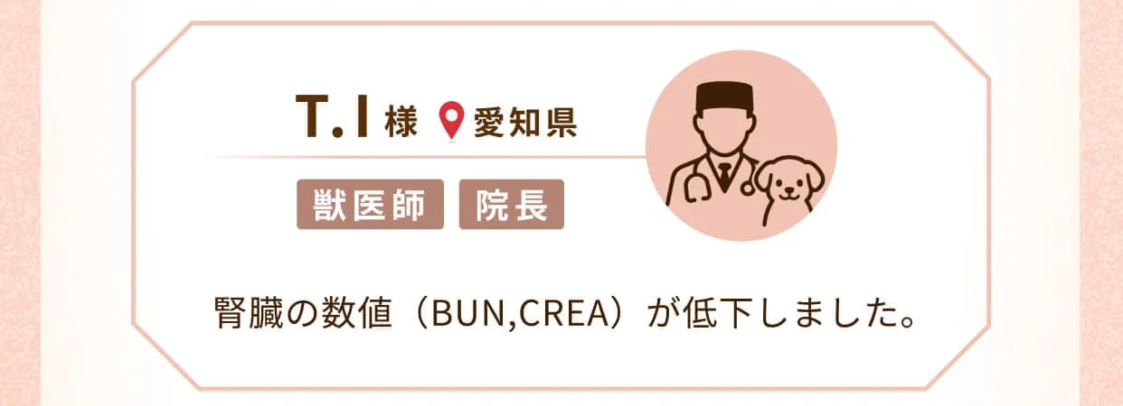 T.I様(愛知県、獣医師、院長)腎臓の数値（BUN,CREA）が低下しました。