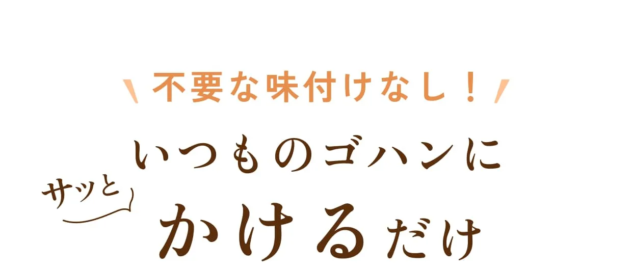 不要な味付けなし！いつものゴハンにサッとかけるだけ