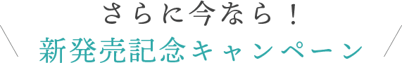 さらに今なら！新発売記念キャンペーン