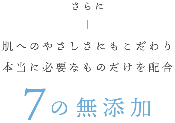 肌へのやさしさにもこだわり本当に必要なものだけを配合「7の無添加」