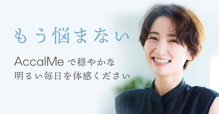 もう悩まない。AccalMeで穏やかな明るい毎日を体感ください 