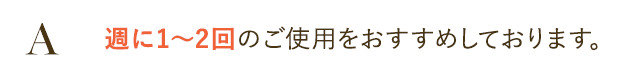 週に1～2回のご使用をおすすめしております。