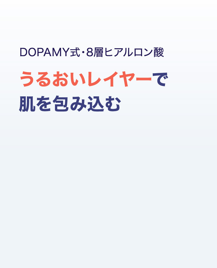 DOPAMY式・8層ヒアルロン酸 うるおいレイヤーで肌を包み込む
