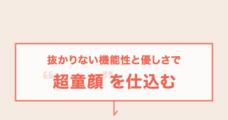 抜かりない機能性と優しさで超童顔を仕込む