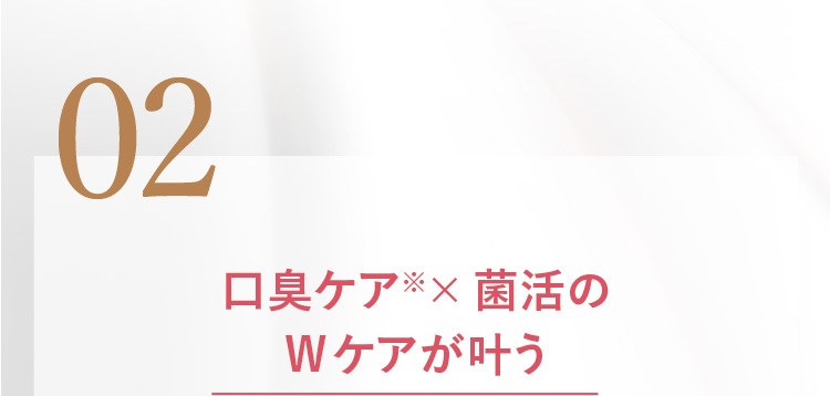 02 口臭ケア※×菌活のWケアが叶う