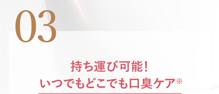 03 持ち運び可能！いつでもどこでも口臭ケア※