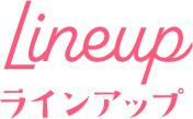 Lineup ラインアップ