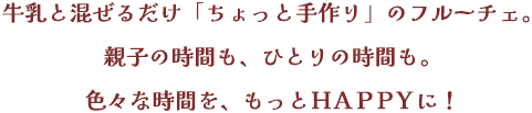 牛乳と混ぜるだけ「ちょっと手作り」のフルーチェ。親子の時間も、ひとりの時間も。色々な時間を、もっとHAPPYに！