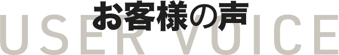 お客様の声 User Voice