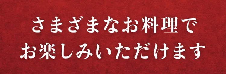さまざまなお料理でお楽しみいただけます