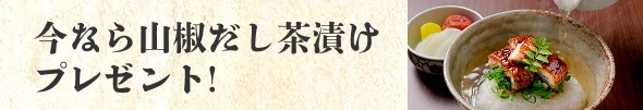 今なら山椒出し茶漬けプレゼント！