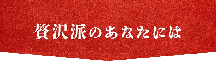 贅沢派のあなたには