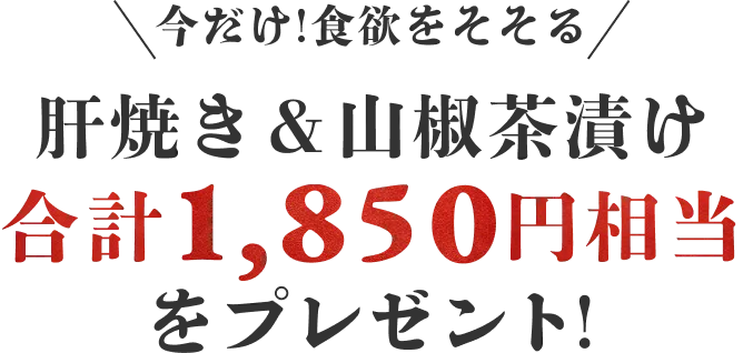 今だけ期間限定 肝焼き&山椒茶漬け プレゼント！