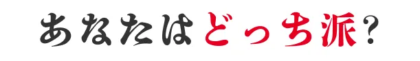 あなたはどっち派？