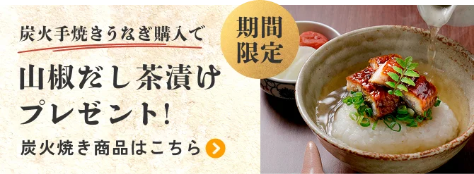 期間限定 炭火手焼きうなぎ購入で山椒だし茶漬けプレゼント！ 炭火焼き商品はこちら