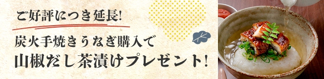 ご好評につき延長！炭火手焼きうなぎ購入で山椒だし茶漬けプレゼント！