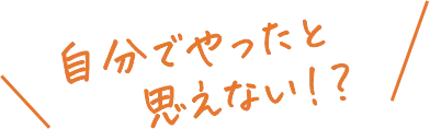自分でやったとは思えない