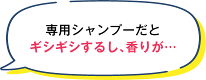 専用シャンプーだとギシギシし、香りが...
