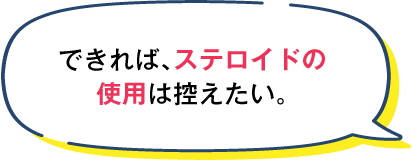 できれば、ステロイドの使用は控えたい。