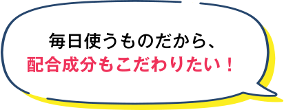 毎日使うものだから、配合成分もこだわりたい