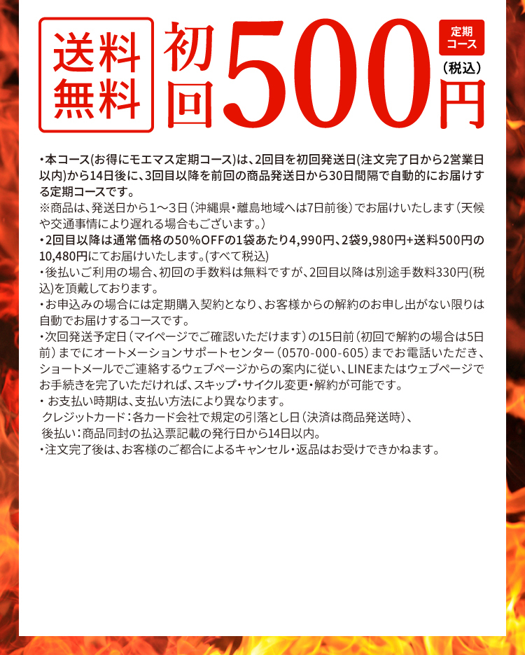 ・本コースは2回目を初回発送の14日後に、3回目以降は30日間隔で2袋を自動的にお届けする定期コースです。