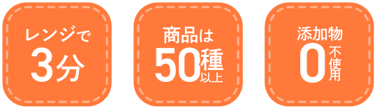 レンジで3分・商品は50種以上・添加物不使用