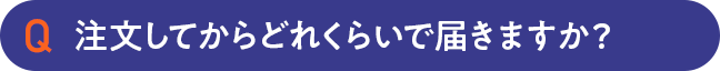 注文してからどれくらいで届きますか？