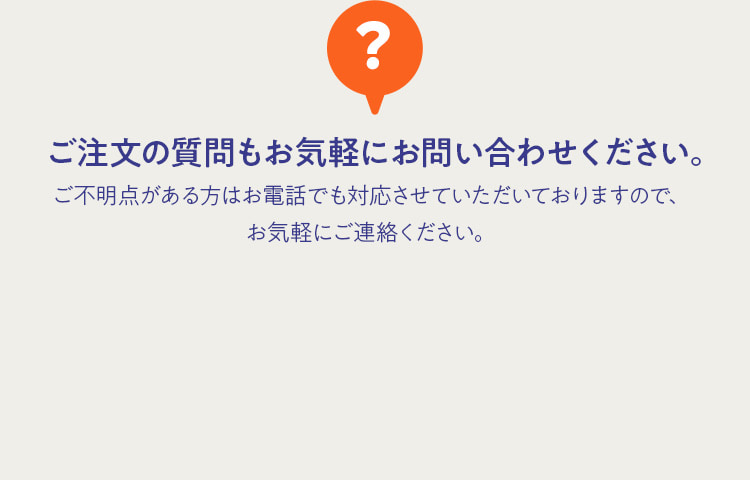 ご注文の質問もお気軽にお問合せください。