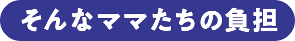 そんなママたちの負担