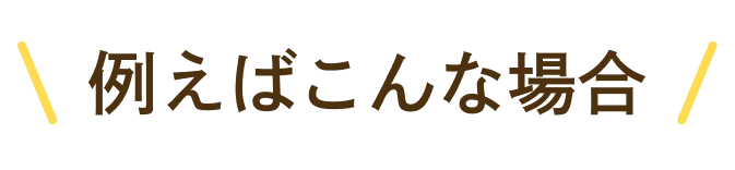 例えばこんな場合