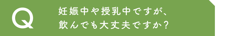 妊娠中や授乳中ですが、飲んでも大丈夫ですか？