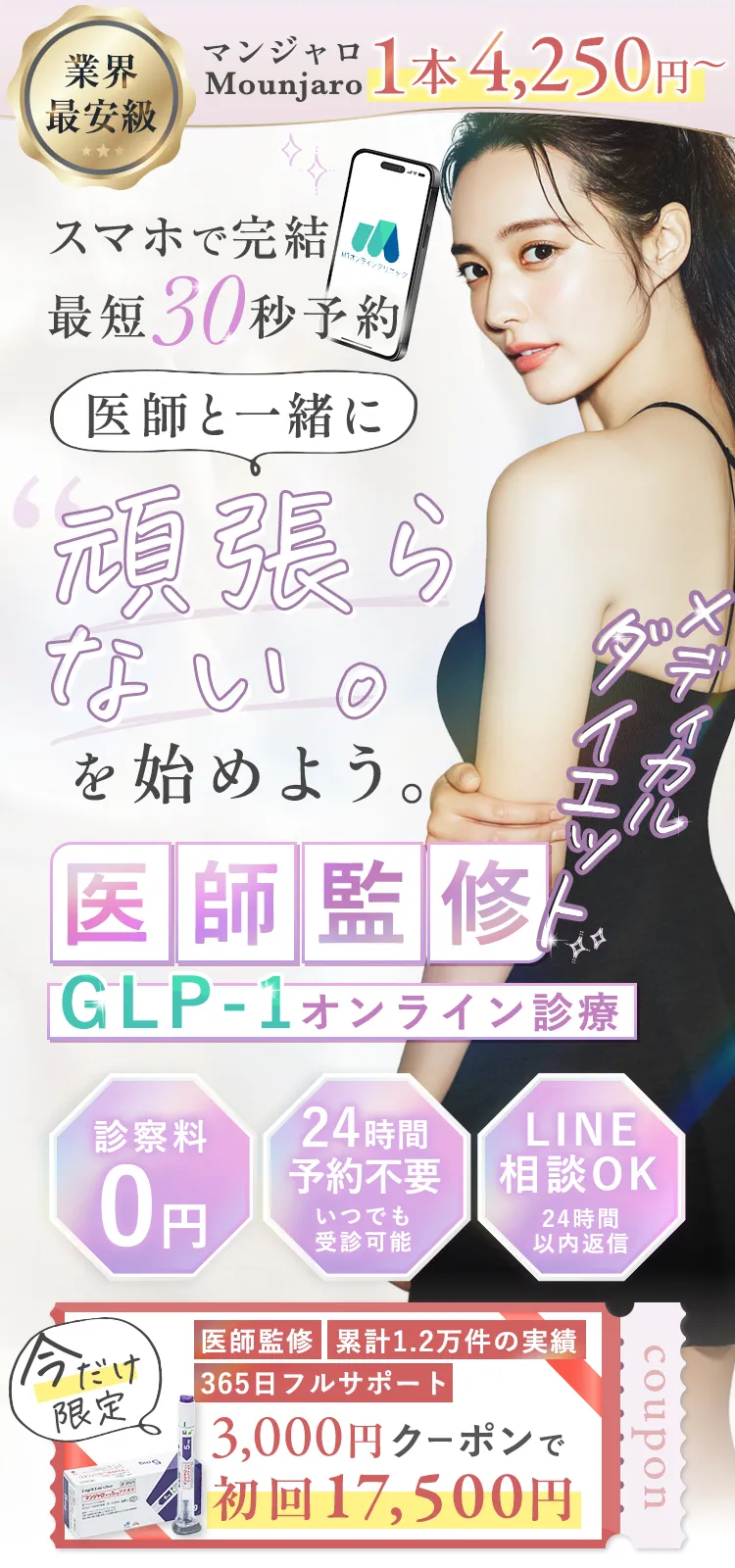 GLP-1オンライン診療 医師と一緒に頑張らないをはじめよう。診察料0円・予約不要・LINE相談OK 医師監修 累計1.2万件の実績 365日フルサポート 初回17,500円から