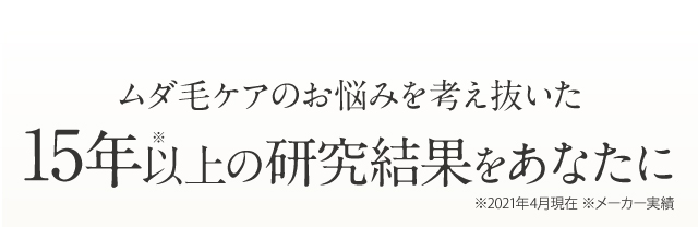 ムダ毛ケア※のお悩みを考え抜いた13年の研究結果をあなたに